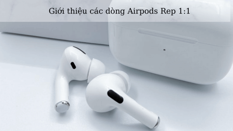 Các loại Airpods Rep 1:1 hiện nay trên thị trường