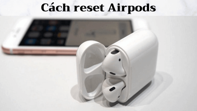 Hướng dẫn cách reset Airpods mới nhất