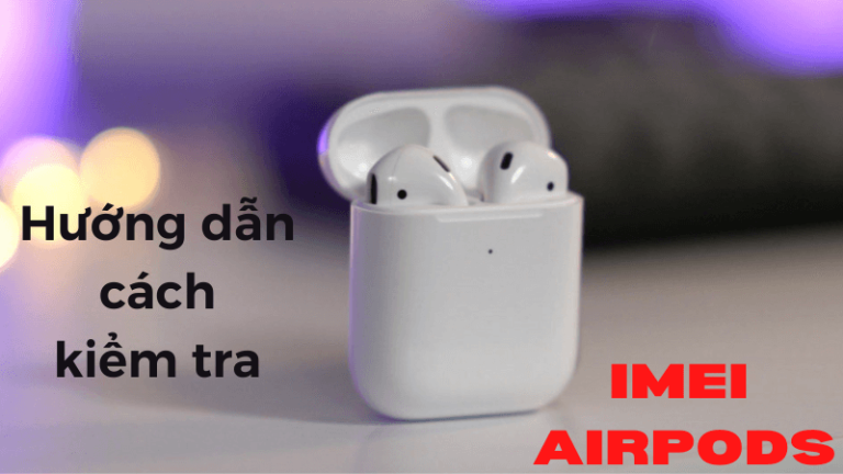 Hướng dẫn cách kiểm tra IMEI check Serial Airpods chi tiết