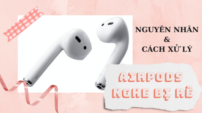 Airpods nghe bị rè: Nguyên nhân và Cách xử lý