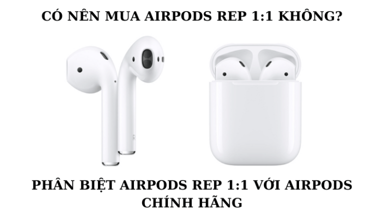 Có nên mua Airpods rep 1:1 không ? So sánh hàng chính hãng